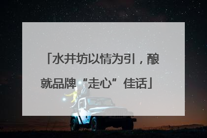 水井坊以情为引，酿就品牌“走心”佳话