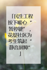 民生工程按下暖心“暂停键”，花堤社区为考生筑起“静音屏障”