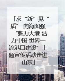 求“新”见“质” 向海图强“魅力大港 活力中国·世界一流港口建设”主题宣传活动走进山东