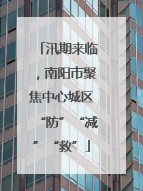 汛期来临，南阳市聚焦中心城区“防”“减”“救”