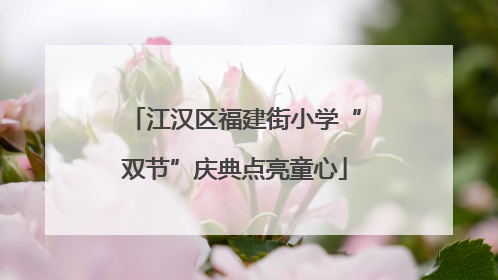 江汉区福建街小学“双节”庆典点亮童心