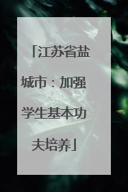 江苏省盐城市：加强学生基本功夫培养