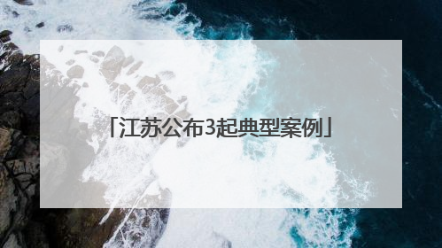 江苏公布3起典型案例