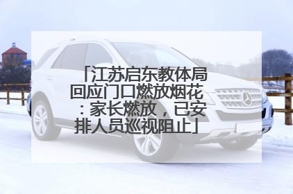 江苏启东教体局回应门口燃放烟花：家长燃放，已安排人员巡视阻止