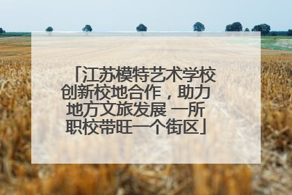 江苏模特艺术学校创新校地合作，助力地方文旅发展 一所职校带旺一个街区