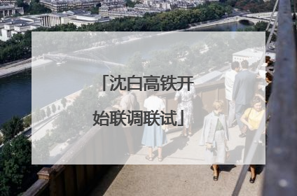 沈白高铁开始联调联试