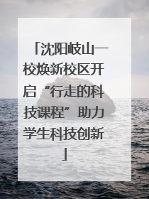 沈阳岐山一校焕新校区开启“行走的科技课程”助力学生科技创新