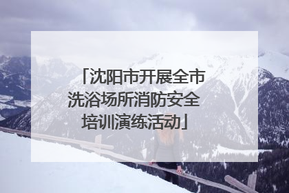 沈阳市开展全市洗浴场所消防安全培训演练活动