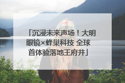 沉浸未来声场！大明眼镜×蜂巢科技 全球首体验落地王府井