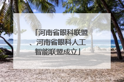 河南省眼科联盟、河南省眼科人工智能联盟成立