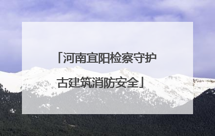河南宜阳检察守护古建筑消防安全