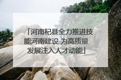 河南杞县全力推进技能河南建设 为高质量发展注入人才动能