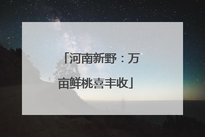 河南新野：万亩鲜桃喜丰收