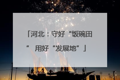 河北：守好“饭碗田” 用好“发展地”