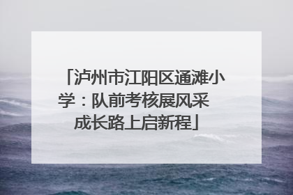 泸州市江阳区通滩小学：队前考核展风采 成长路上启新程