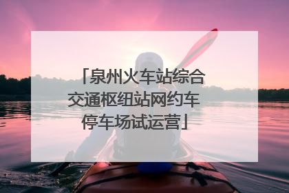 泉州火车站综合交通枢纽站网约车停车场试运营