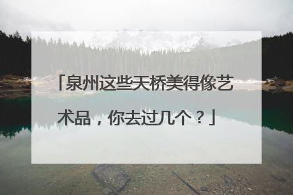 泉州这些天桥美得像艺术品，你去过几个？