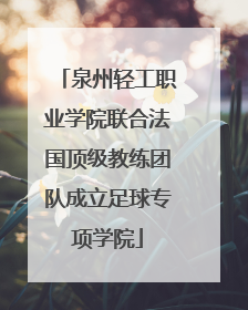 泉州轻工职业学院联合法国顶级教练团队成立足球专项学院