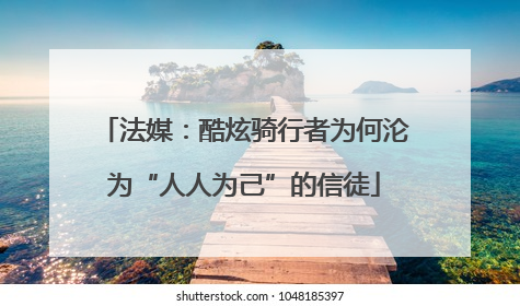 法媒：酷炫骑行者为何沦为“人人为己”的信徒