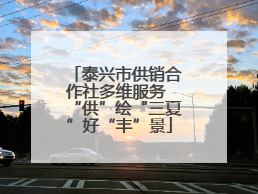 泰兴市供销合作社多维服务 “供”绘“三夏”好“丰”景