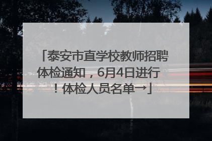 泰安市直学校教师招聘体检通知，6月4日进行！体检人员名单→