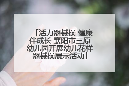 活力器械操 健康伴成长 襄阳市三原幼儿园开展幼儿花样器械操展示活动