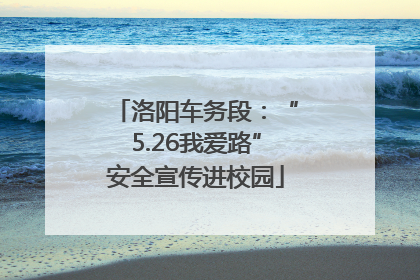 洛阳车务段：“5.26我爱路”安全宣传进校园