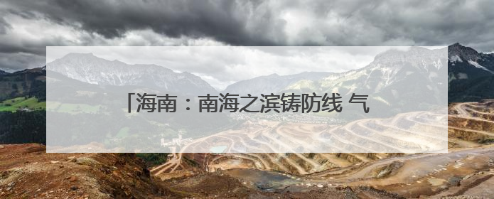 海南：南海之滨铸防线 气象长城护琼崖｜增发国债气象项目落地见效系列报道