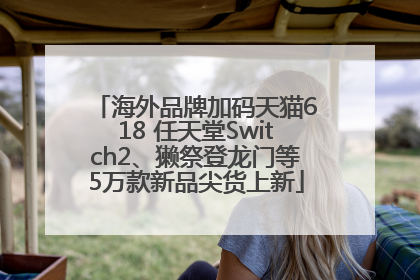 海外品牌加码天猫618 任天堂Switch2、獭祭登龙门等5万款新品尖货上新