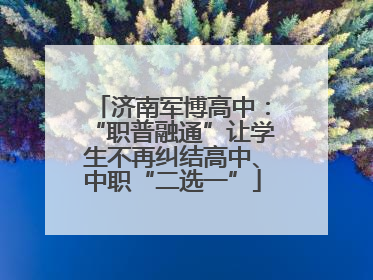 济南军博高中：“职普融通”让学生不再纠结高中、中职“二选一”