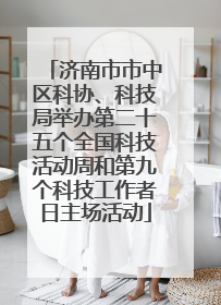 济南市市中区科协、科技局举办第二十五个全国科技活动周和第九个科技工作者日主场活动