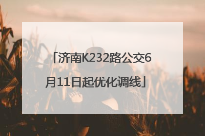济南K232路公交6月11日起优化调线