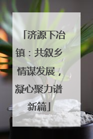 济源下冶镇：共叙乡情谋发展，凝心聚力谱新篇