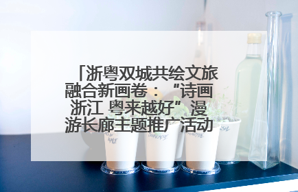 浙粤双城共绘文旅融合新画卷：“诗画浙江 粤来越好”漫游长廊主题推广活动在广州花城汇启幕