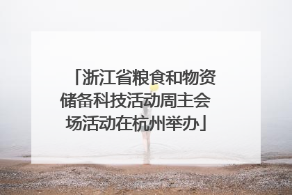 浙江省粮食和物资储备科技活动周主会场活动在杭州举办