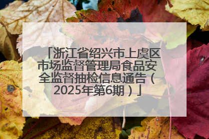 浙江省绍兴市上虞区市场监督管理局食品安全监督抽检信息通告（2025年第6期）