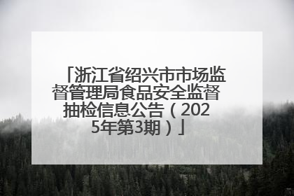 浙江省绍兴市市场监督管理局食品安全监督抽检信息公告（2025年第3期）