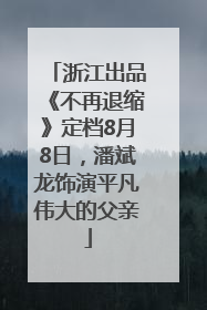 浙江出品《不再退缩》定档8月8日，潘斌龙饰演平凡伟大的父亲