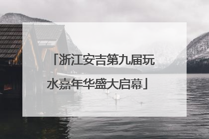 浙江安吉第九届玩水嘉年华盛大启幕