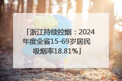 浙江持续控烟：2024年度全省15-69岁居民吸烟率18.81%