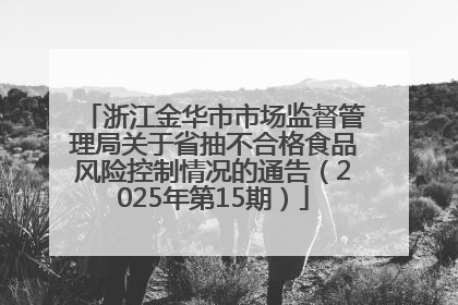 浙江金华市市场监督管理局关于省抽不合格食品风险控制情况的通告（2025年第15期）