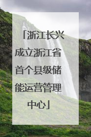 浙江长兴成立浙江省首个县级储能运营管理中心