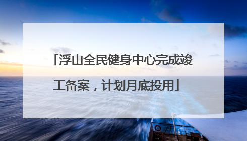 浮山全民健身中心完成竣工备案，计划月底投用