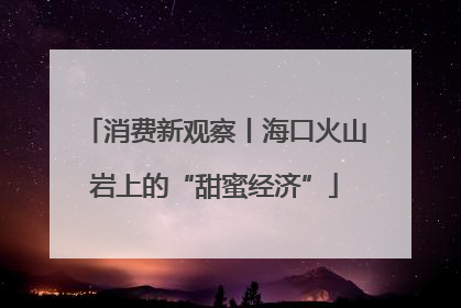 消费新观察丨海口火山岩上的“甜蜜经济”