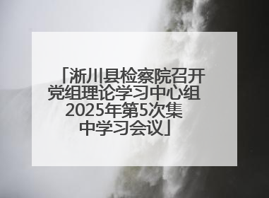 淅川县检察院召开党组理论学习中心组2025年第5次集中学习会议