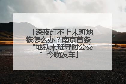 深夜赶不上末班地铁怎么办？南京首条“地铁末班守时公交”今晚发车