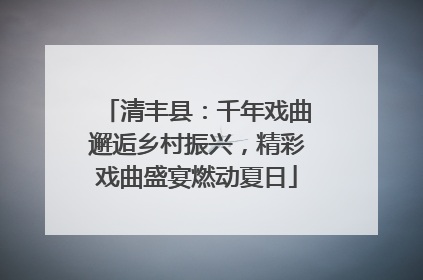 清丰县：千年戏曲邂逅乡村振兴，精彩戏曲盛宴燃动夏日