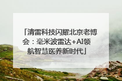 清雷科技闪耀北京老博会：毫米波雷达+AI领航智慧医养新时代