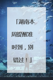 湖南本周提醒准时到，别错过！