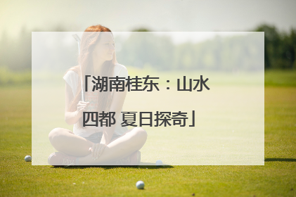 湖南桂东：山水四都 夏日探奇